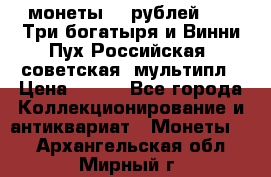 2 монеты 25 рублей 2017 Три богатыря и Винни Пух Российская (советская) мультипл › Цена ­ 700 - Все города Коллекционирование и антиквариат » Монеты   . Архангельская обл.,Мирный г.